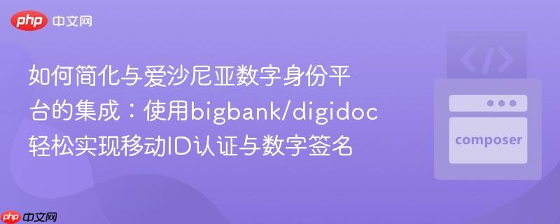 如何简化与爱沙尼亚数字身份平台的集成：使用bigbank/digidoc轻松实现移动ID认证与数字签名