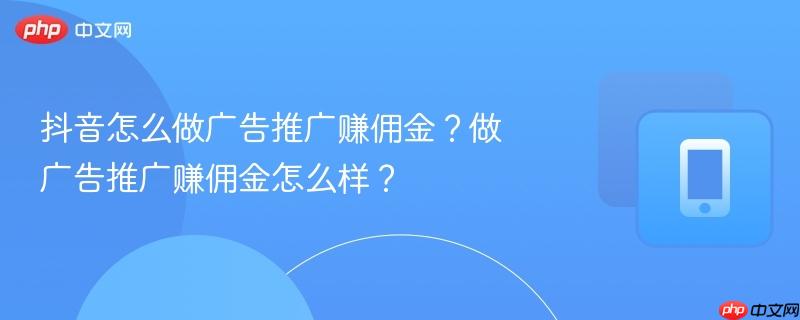抖音怎么做广告推广赚佣金？做广告推广赚佣金怎么样？