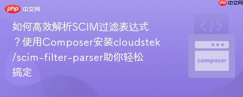 如何高效解析SCIM过滤表达式？使用Composer安装cloudstek/scim-filter-parser助你轻松搞定