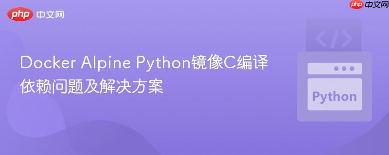 Docker Alpine Python镜像C编译依赖问题及解决方案