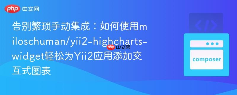 告别繁琐手动集成：如何使用miloschuman/yii2-highcharts-widget轻松为Yii2应用添加交互式图表