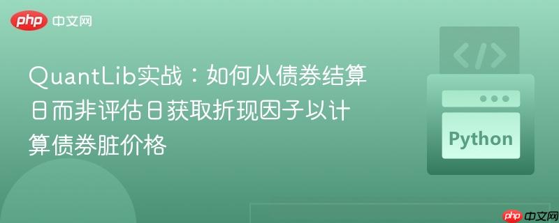 QuantLib实战：如何从债券结算日而非评估日获取折现因子以计算债券脏价格