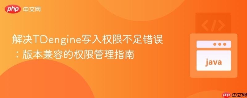 解决TDengine写入权限不足错误：版本兼容的权限管理指南