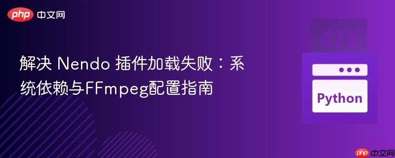 解决 Nendo 插件加载失败：系统依赖与FFmpeg配置指南