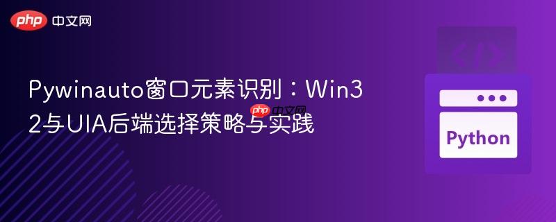 Pywinauto窗口元素识别：Win32与UIA后端选择策略与实践