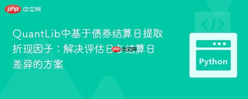 QuantLib中基于债券结算日提取折现因子：解决评估日与结算日差异的方案