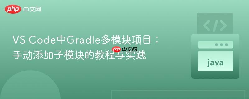 VS Code中Gradle多模块项目：手动添加子模块的教程与实践