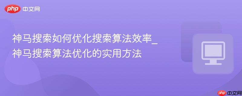 神马搜索如何优化搜索算法效率_神马搜索算法优化的实用方法