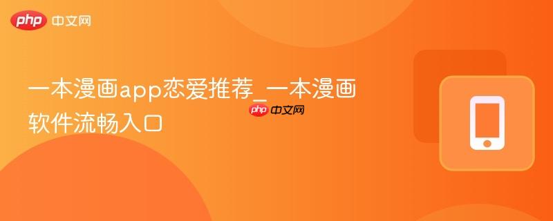 一本漫画app恋爱推荐_一本漫画软件流畅入口