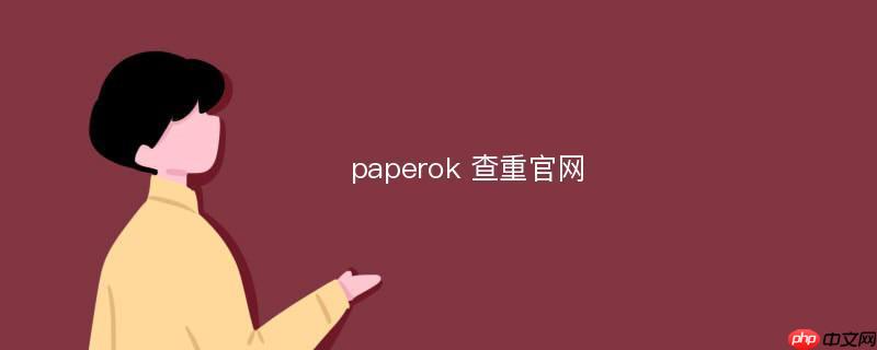 paperok查重系统官方下载网址 paperok查重官网链接快速直达