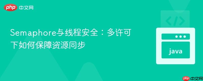 Semaphore与线程安全：多许可下如何保障资源同步