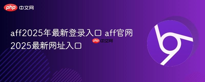 aff2025年最新登录入口 aff官网2025最新网址入口