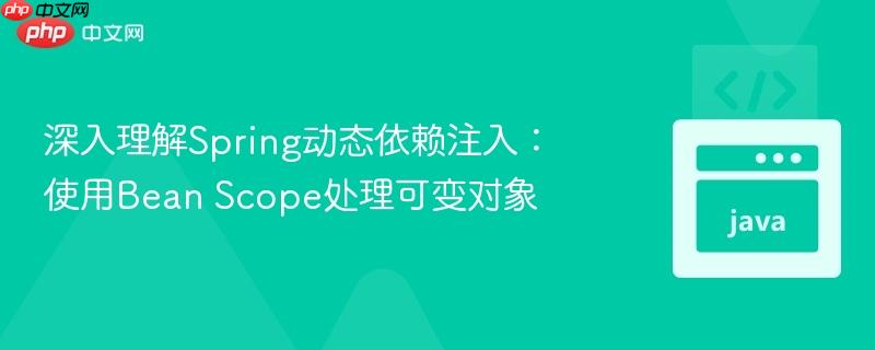 深入理解Spring动态依赖注入：使用Bean Scope处理可变对象