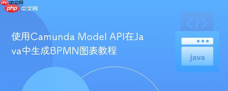 使用Camunda Model API在Java中生成BPMN图表教程