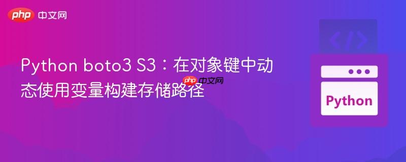 Python boto3 S3：在对象键中动态使用变量构建存储路径