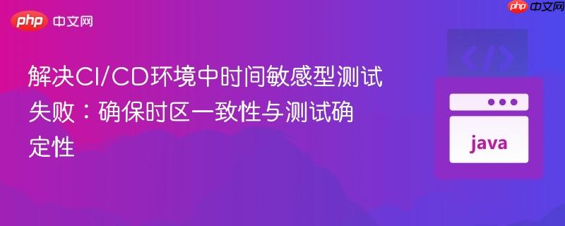 解决CI/CD环境中时间敏感型测试失败：确保时区一致性与测试确定性