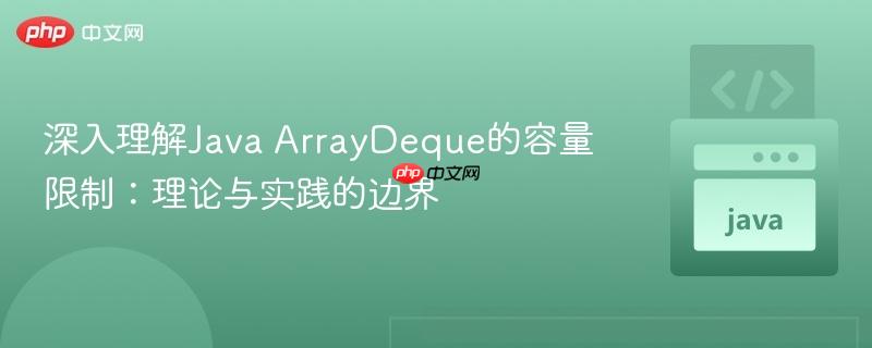 深入理解Java ArrayDeque的容量限制：理论与实践的边界