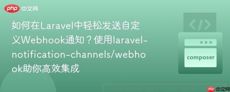 如何在laravel中轻松发送自定义webhook通知？使用laravel-notification-channels/webhook助你高效集成