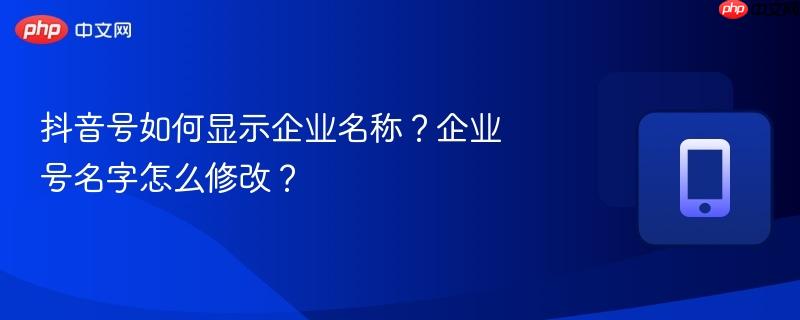 抖音号如何显示企业名称？企业号名字怎么修改？