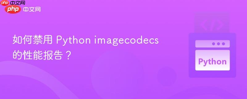 如何禁用 Python imagecodecs 的性能报告？