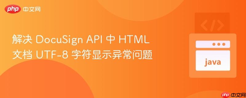 解决 DocuSign API 中 HTML 文档 UTF-8 字符显示异常问题