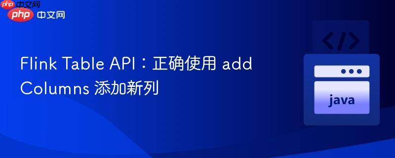 Flink Table API：正确使用 addColumns 添加新列
