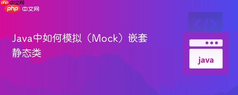 Java中如何模拟（Mock）嵌套静态类