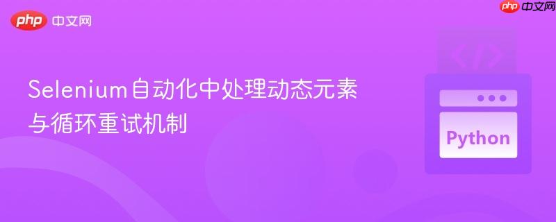 Selenium自动化中处理动态元素与循环重试机制