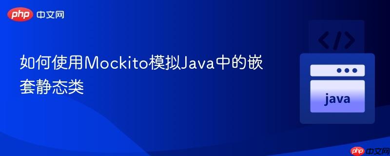 如何使用Mockito模拟Java中的嵌套静态类