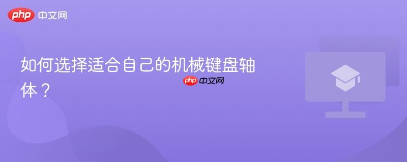 如何选择适合自己的机械键盘轴体？