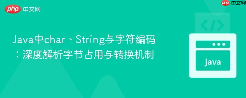 Java中char、String与字符编码：深度解析字节占用与转换机制