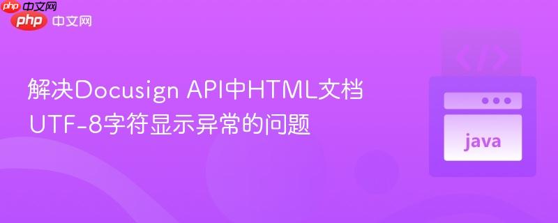 解决Docusign API中HTML文档UTF-8字符显示异常的问题