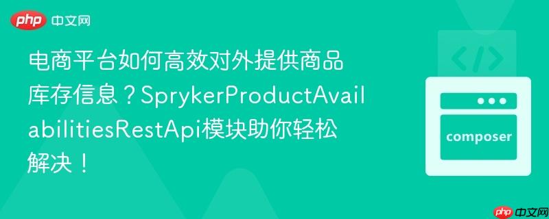 电商平台如何高效对外提供商品库存信息？SprykerProductAvailabilitiesRestApi模块助你轻松解决！