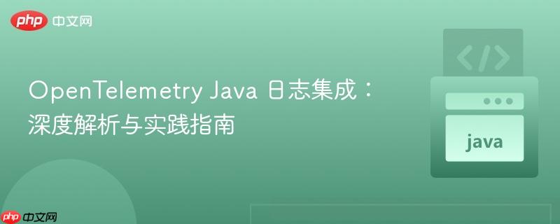 OpenTelemetry Java 日志集成：深度解析与实践指南