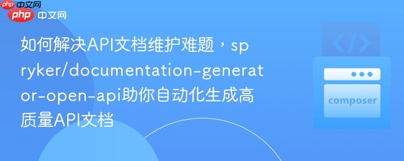 如何解决API文档维护难题，spryker/documentation-generator-open-api助你自动化生成高质量API文档