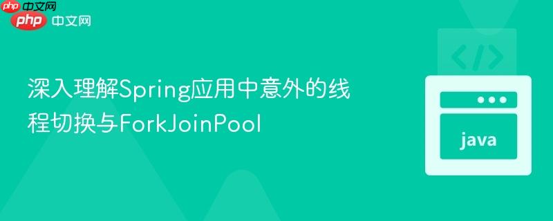 深入理解spring应用中意外的线程切换与forkjoinpool
