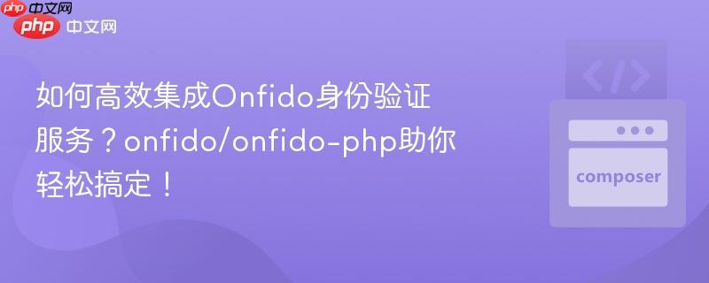 如何高效集成Onfido身份验证服务？onfido/onfido-php助你轻松搞定！