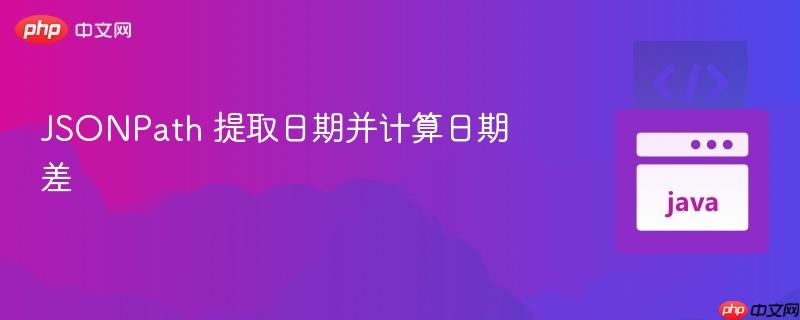 JSONPath 提取日期并计算日期差