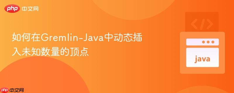 如何在Gremlin-Java中动态插入未知数量的顶点