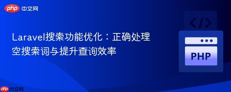 Laravel搜索功能优化：正确处理空搜索词与提升查询效率