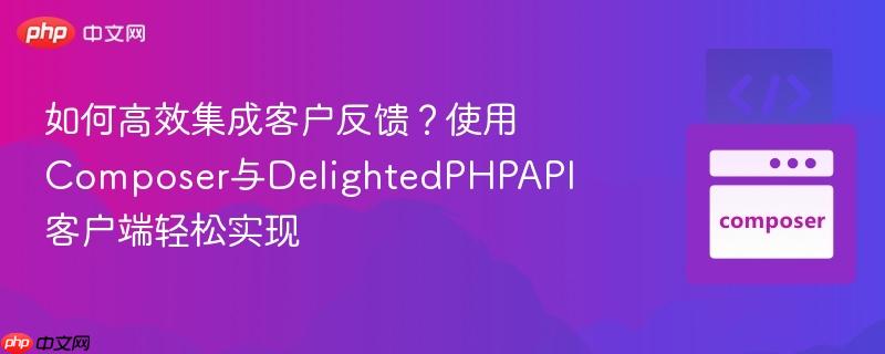 如何高效集成客户反馈？使用Composer与DelightedPHPAPI客户端轻松实现