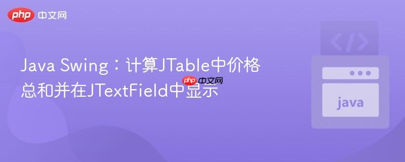 Java Swing：计算JTable中价格总和并在JTextField中显示