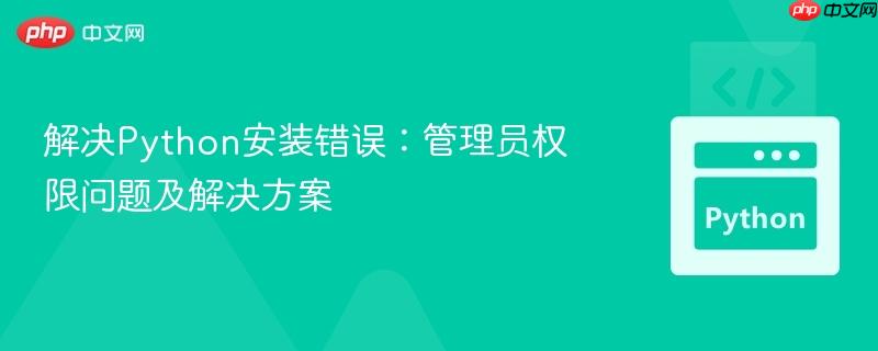 解决Python安装错误：管理员权限问题及解决方案
