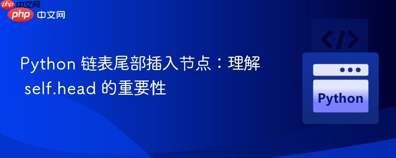 Python 链表尾部插入节点：理解 self.head 的重要性