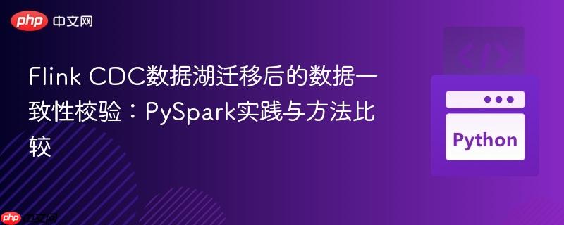 Flink CDC数据湖迁移后的数据一致性校验：PySpark实践与方法比较