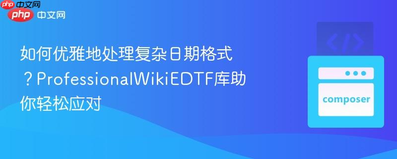 如何优雅地处理复杂日期格式？ProfessionalWikiEDTF库助你轻松应对