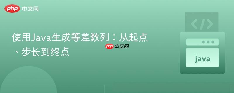使用Java生成等差数列：从起点、步长到终点