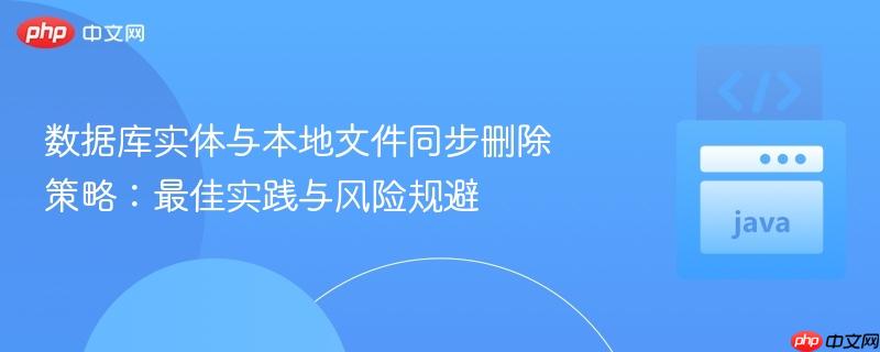 数据库实体与本地文件同步删除策略：最佳实践与风险规避
