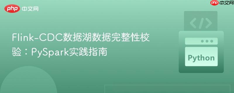 Flink-CDC数据湖数据完整性校验：PySpark实践指南