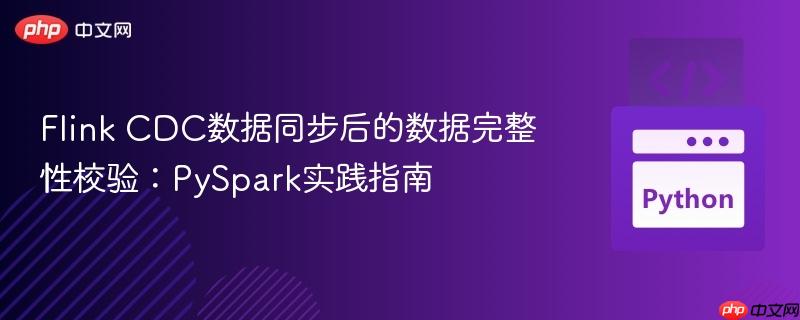 Flink CDC数据同步后的数据完整性校验：PySpark实践指南